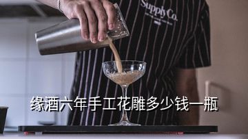 緣酒六年手工花雕多少錢一瓶