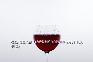 稅法計算題某酒廠以自產(chǎn)特制糧食白酒2000斤用于廠慶慶祝活動