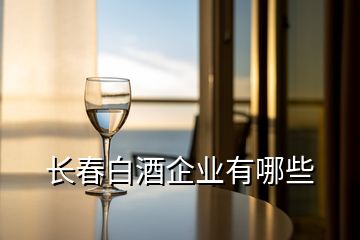 長(zhǎng)春白酒企業(yè)有哪些