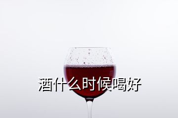 酒什么時候喝好