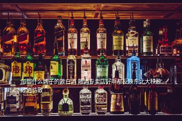 加盟什么牌子的散白酒 散酒專賣店好啊都反映東北大秧歌散酒坊散