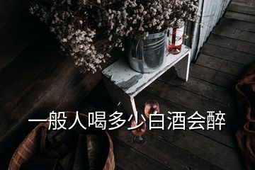 一般人喝多少白酒會(huì)醉