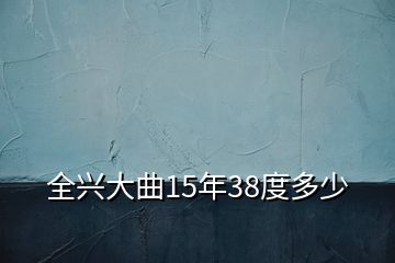 全興大曲15年38度多少