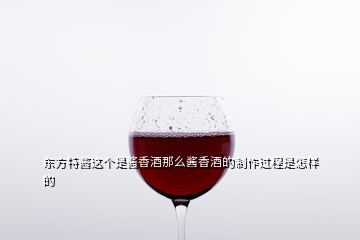 東方特醬這個(gè)是醬香酒那么醬香酒的制作過程是怎樣的