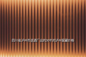 四川省瀘州市造酒廠出的30年的瀘州窖藏價格