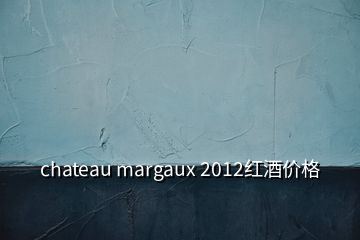 chateau margaux 2012紅酒價(jià)格