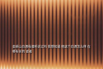 金嶗山白酒有誰聽說過嗎 我想知道 他這個白酒怎么樣 在哪有買的 或者