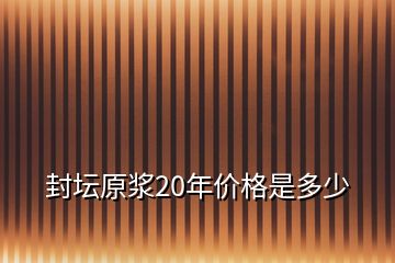 封壇原漿20年價(jià)格是多少