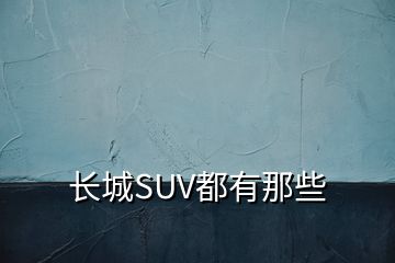 長城SUV都有那些