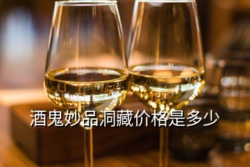 酒鬼妙品洞藏價(jià)格是多少