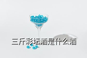 三斤彩壇酒是什么酒