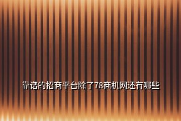 靠譜的招商平臺除了78商機網(wǎng)還有哪些