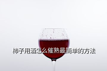 柿子用酒怎么催熟最簡(jiǎn)單的方法