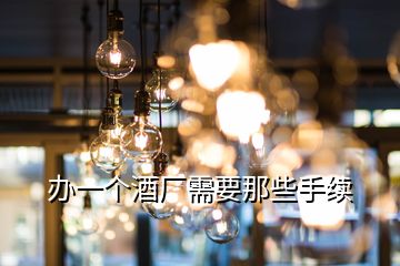 辦一個(gè)酒廠需要那些手續(xù)