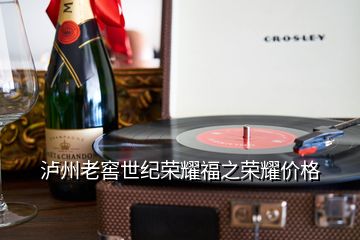 瀘州老窖世紀(jì)榮耀福之榮耀價(jià)格