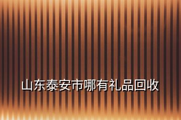 山東泰安市哪有禮品回收