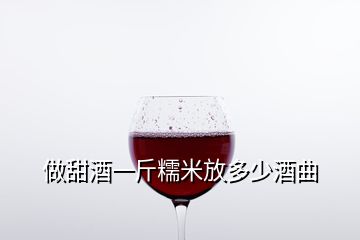 做甜酒一斤糯米放多少酒曲