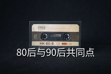 80后與90后共同點(diǎn)