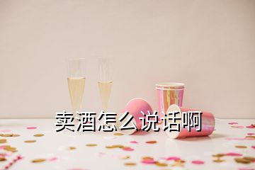 賣酒怎么說(shuō)話啊