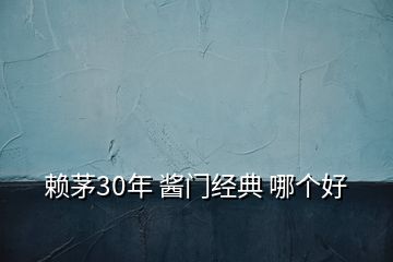 賴茅30年 醬門經(jīng)典 哪個(gè)好