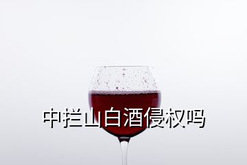 中攔山白酒侵權(quán)嗎