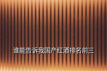 誰能告訴我國(guó)產(chǎn)紅酒排名前三