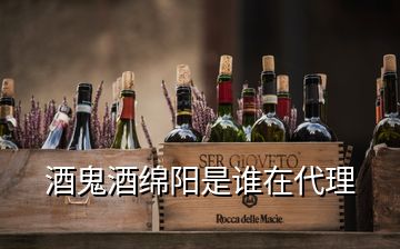 酒鬼酒綿陽(yáng)是誰(shuí)在代理