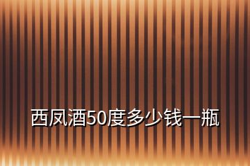 西鳳酒50度多少錢一瓶