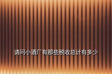 請(qǐng)問(wèn)小酒廠有那些稅收總計(jì)有多少