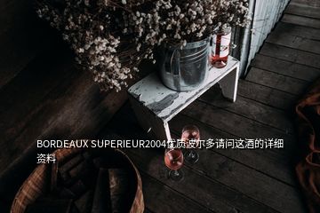 BORDEAUX SUPERIEUR2004優(yōu)質(zhì)波爾多請(qǐng)問這酒的詳細(xì)資料