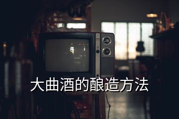 大曲酒的釀造方法