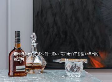 謹(jǐn)制衡水老白干多少錢(qián)一瓶430毫升老白干香型12年出的每盒兩