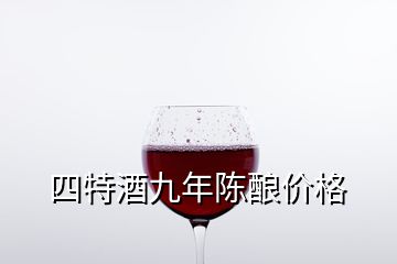 四特酒九年陳釀價格