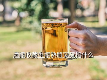 酒瓶收藏生瓶熟瓶究竟指什么