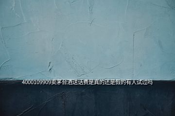 4000109909賣茅臺(tái)酒送話費(fèi)是真的還是假的有人試過(guò)嗎