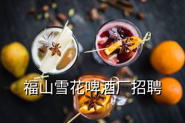 福山雪花啤酒廠招聘