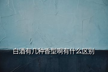 白酒有幾種香型啊有什么區(qū)別