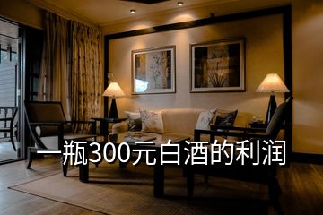 一瓶300元白酒的利潤