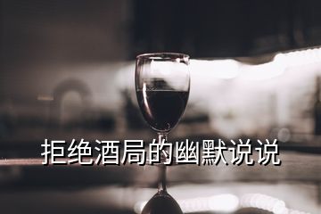 拒絕酒局的幽默說說