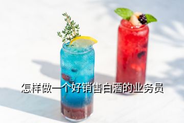 怎樣做一個(gè)好銷售白酒的業(yè)務(wù)員