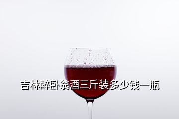 吉林醉臥翁酒三斤裝多少錢一瓶