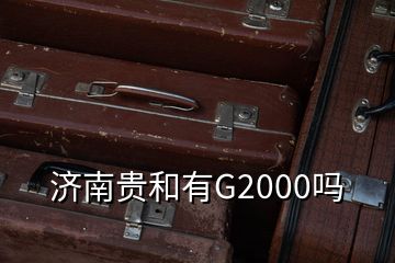 濟(jì)南貴和有G2000嗎