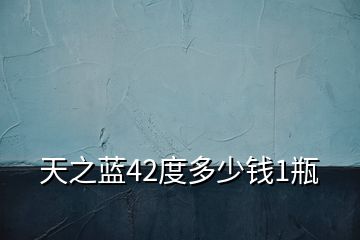 天之藍(lán)42度多少錢1瓶