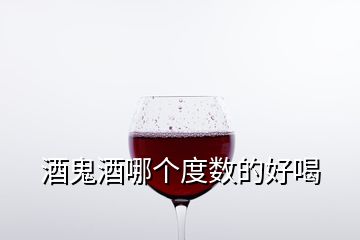 酒鬼酒哪個(gè)度數(shù)的好喝