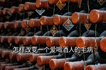 怎樣改變一個愛喝酒人的毛病