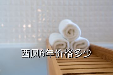 西鳳6年價(jià)格多少