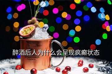 醉酒后人為什么會(huì)呈現(xiàn)瘋癲狀態(tài)