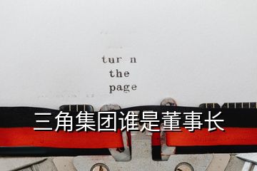 三角集團(tuán)誰(shuí)是董事長(zhǎng)