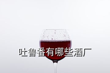 吐魯番有哪些酒廠