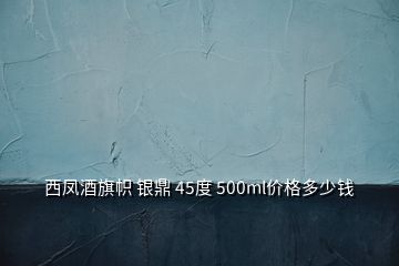 西鳳酒旗幟 銀鼎 45度 500ml價(jià)格多少錢(qián)